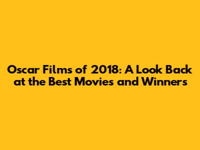 Oscar Films of 2018: A Look Back at the Best Movies and Winners