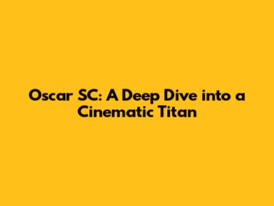 Oscar SC: A Deep Dive into a Cinematic Titan