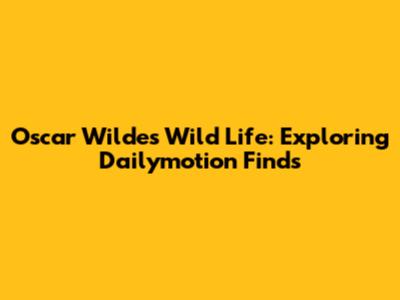Oscar Wilde's Wild Life: Exploring Dailymotion Finds