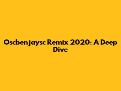 Oscbenjaysc Remix 2020: A Deep Dive