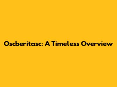 Oscberitasc: A Timeless Overview