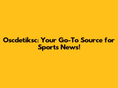 Oscdetiksc: Your Go-To Source for Sports News!