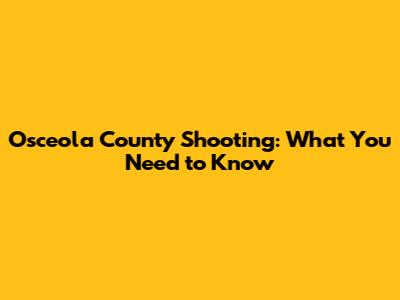Osceola County Shooting: What You Need to Know
