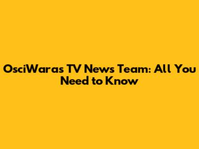 OsciWaras TV News Team: All You Need to Know