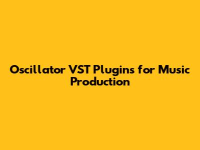 Oscillator VST Plugins for Music Production