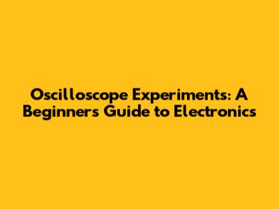 Oscilloscope Experiments: A Beginner's Guide to Electronics