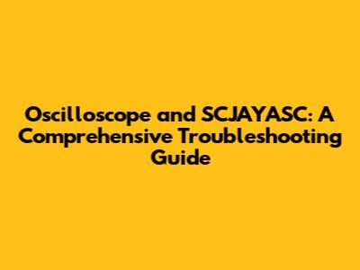Oscilloscope and SCJAYASC: A Comprehensive Troubleshooting Guide