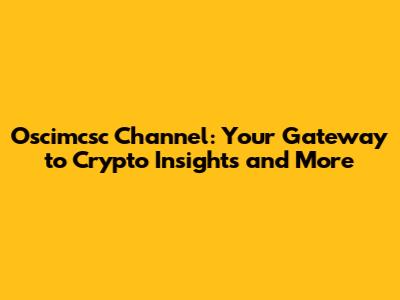 Oscimcsc Channel: Your Gateway to Crypto Insights and More