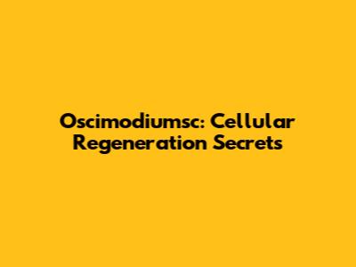 Oscimodiumsc: Cellular Regeneration Secrets