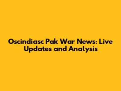 Oscindiasc Pak War News: Live Updates and Analysis