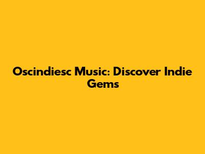 Oscindiesc Music: Discover Indie Gems