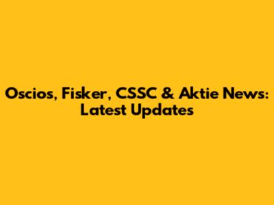 Oscios, Fisker, CSSC & Aktie News: Latest Updates