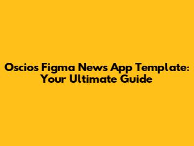 Oscios Figma News App Template: Your Ultimate Guide