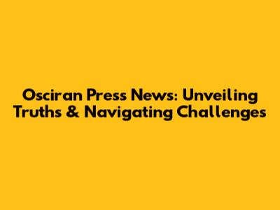 Osciran Press News: Unveiling Truths & Navigating Challenges