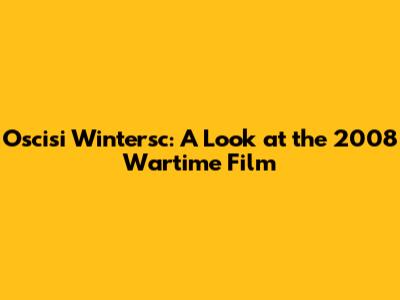 Oscisi Wintersc: A Look at the 2008 Wartime Film