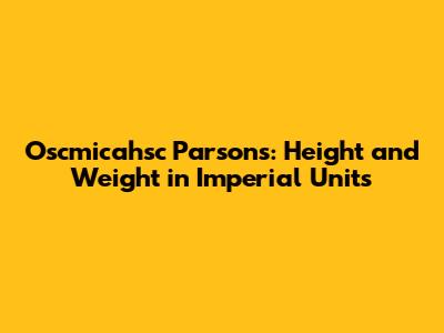 Oscmicahsc Parsons: Height and Weight in Imperial Units