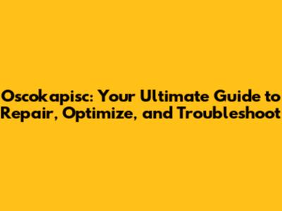 Oscokapisc: Your Ultimate Guide to Repair, Optimize, and Troubleshoot