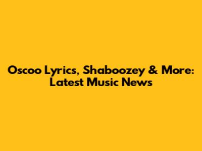 Oscoo Lyrics, Shaboozey & More: Latest Music News