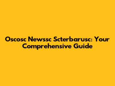 Oscosc Newssc Scterbarusc: Your Comprehensive Guide