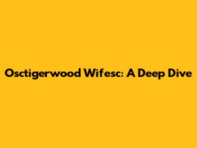 Osctigerwood Wifesc: A Deep Dive