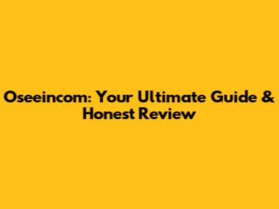 Oseeincom: Your Ultimate Guide & Honest Review