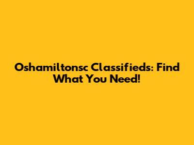 Oshamiltonsc Classifieds: Find What You Need!