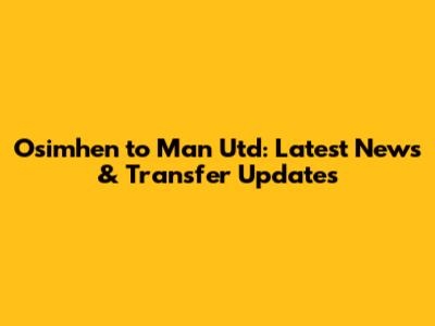 Osimhen to Man Utd: Latest News & Transfer Updates