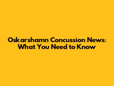 Oskarshamn Concussion News: What You Need to Know