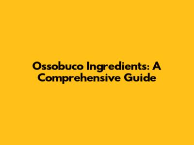 Ossobuco Ingredients: A Comprehensive Guide