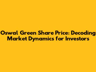 Oswal Green Share Price: Decoding Market Dynamics for Investors