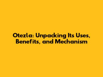 Otezla: Unpacking Its Uses, Benefits, and Mechanism