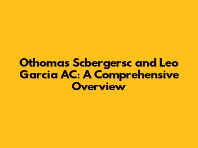 Othomas Scbergersc and Leo Garcia AC: A Comprehensive Overview