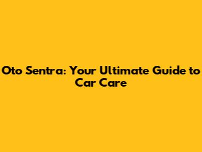 Oto Sentra: Your Ultimate Guide to Car Care