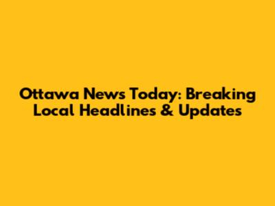 Ottawa News Today: Breaking Local Headlines & Updates