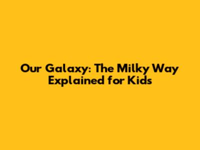 Our Galaxy: The Milky Way Explained for Kids