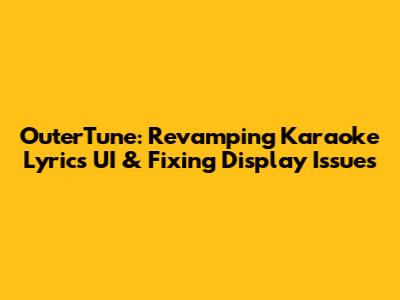 OuterTune: Revamping Karaoke Lyrics UI & Fixing Display Issues