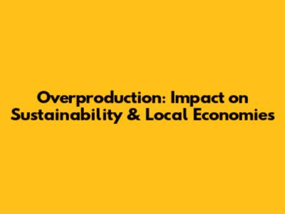Overproduction: Impact on Sustainability & Local Economies