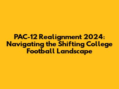 PAC-12 Realignment 2024: Navigating the Shifting College Football Landscape