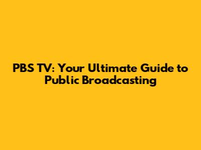 PBS TV: Your Ultimate Guide to Public Broadcasting