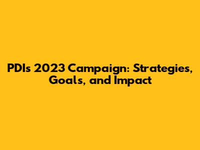 PDI's 2023 Campaign: Strategies, Goals, and Impact