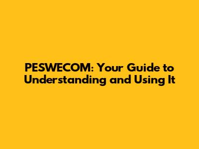 PESWECOM: Your Guide to Understanding and Using It