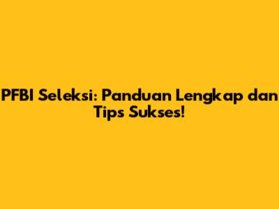 PFBI Seleksi: Panduan Lengkap dan Tips Sukses!