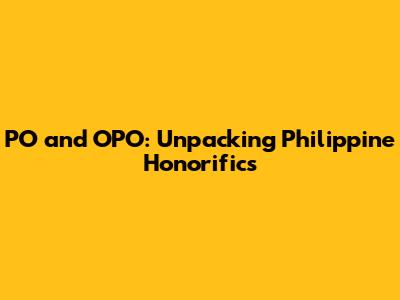 PO and OPO: Unpacking Philippine Honorifics