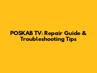 POSKAB TV: Repair Guide & Troubleshooting Tips