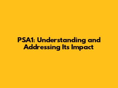 PSA1: Understanding and Addressing Its Impact