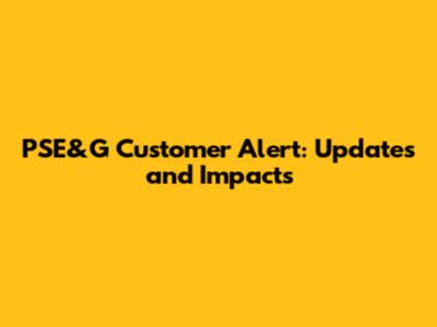 PSE&G Customer Alert: Updates and Impacts