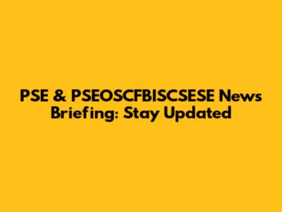 PSE & PSEOSCFBISCSESE News Briefing: Stay Updated