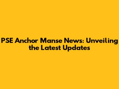 PSE Anchor Manse News: Unveiling the Latest Updates