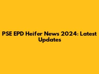 PSE EPD Heifer News 2024: Latest Updates