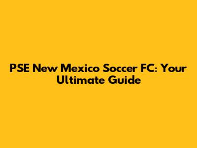 PSE New Mexico Soccer FC: Your Ultimate Guide